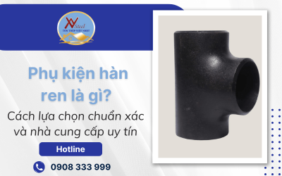 Phụ kiện hàn ren là gì? Cách lựa chọn chuẩn xác và nhà cung cấp uy tín